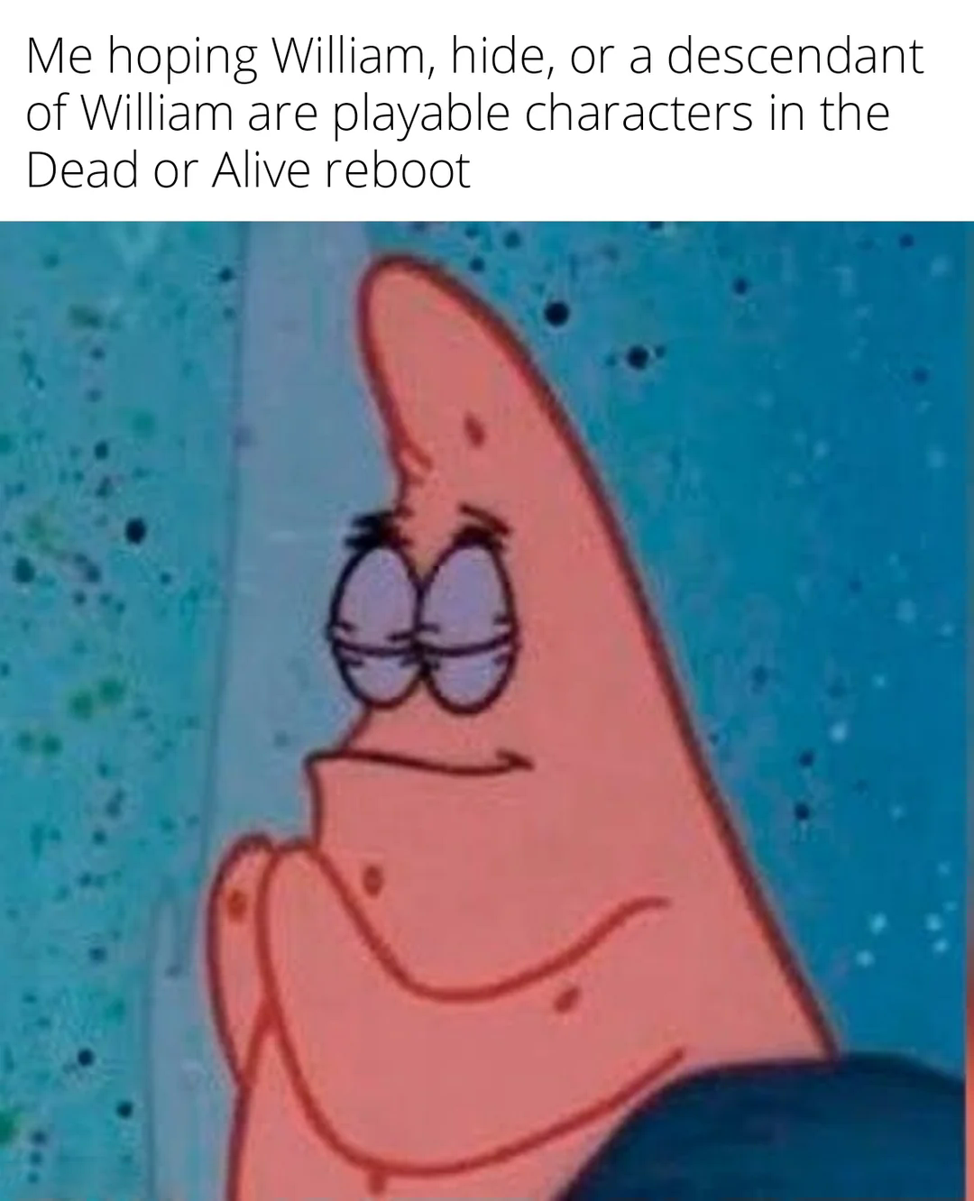 Patrick Star Meme: Me hoping William, hide, or a descendant of William are playable characters in the Dead or Alive reboot