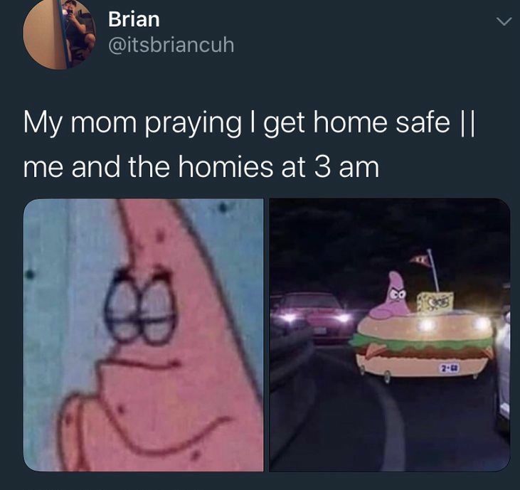 Patrick Star Meme: My mom praying I get home safe II me and the homies at 3 am