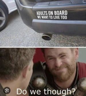 ADULTS ON BOARD WE WANT TO LIVE TOO / Do we though?