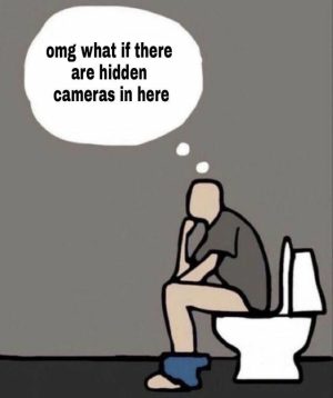 omg what if there are hidden cameras in here