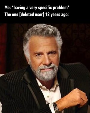 Me: *having a very specific problem* / The one [deleted user] 12 years ago